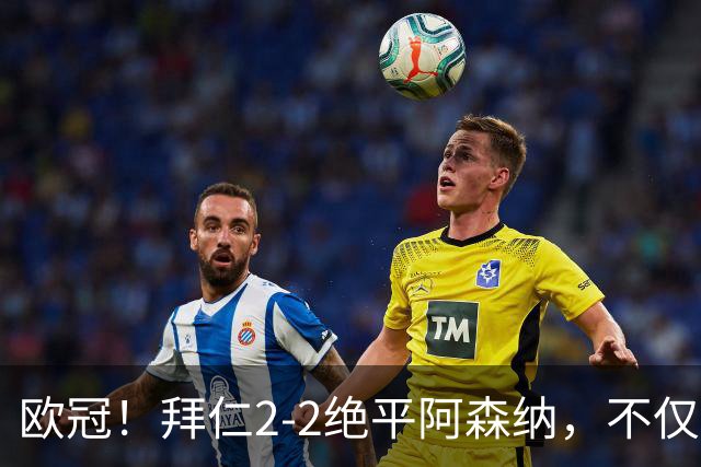 欧冠！拜仁2-2绝平阿森纳，不仅诞生3个不可思议，还有2个事实
