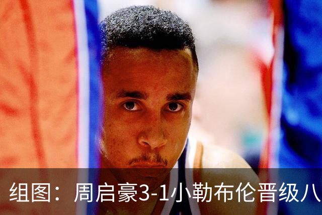 组图：周启豪3-1小勒布伦晋级八强 握拳庆祝