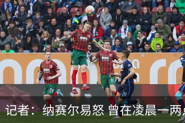 记者：纳赛尔易怒 曾在凌晨一两点给员工打电话